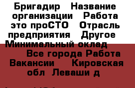 Бригадир › Название организации ­ Работа-это проСТО › Отрасль предприятия ­ Другое › Минимальный оклад ­ 35 700 - Все города Работа » Вакансии   . Кировская обл.,Леваши д.